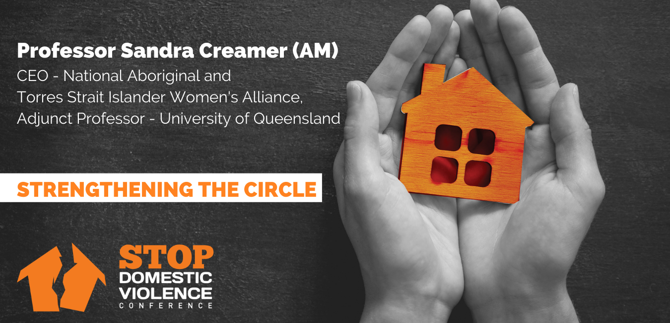 Professor Sandra Creamer (AM) CEO - National Aboriginal and Torres Strait Islander Womens Alliance, Adjunct Professor - University of Queensland